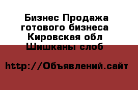 Бизнес Продажа готового бизнеса. Кировская обл.,Шишканы слоб.